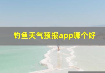 钓鱼天气预报app哪个好