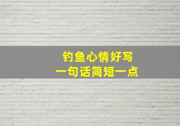 钓鱼心情好写一句话简短一点