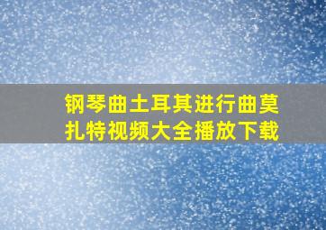 钢琴曲土耳其进行曲莫扎特视频大全播放下载