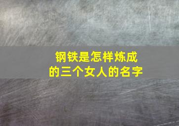 钢铁是怎样炼成的三个女人的名字