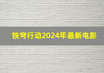 铁穹行动2024年最新电影