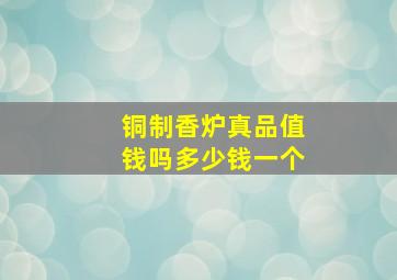 铜制香炉真品值钱吗多少钱一个