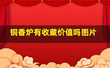 铜香炉有收藏价值吗图片