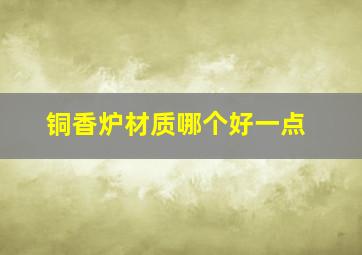 铜香炉材质哪个好一点