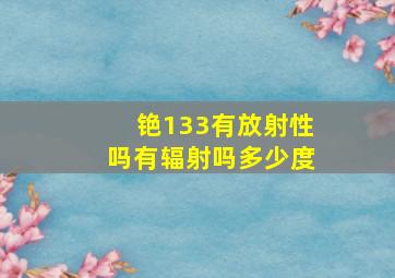 铯133有放射性吗有辐射吗多少度