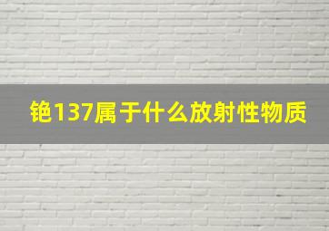 铯137属于什么放射性物质