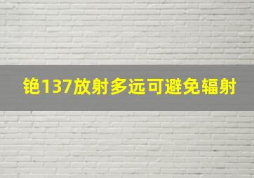 铯137放射多远可避免辐射