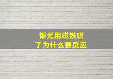 银元用磁铁吸了为什么要反应