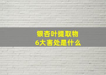 银杏叶提取物6大害处是什么