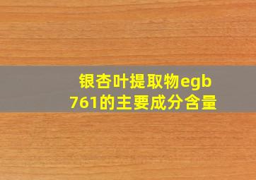 银杏叶提取物egb761的主要成分含量