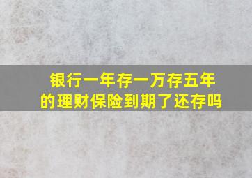 银行一年存一万存五年的理财保险到期了还存吗