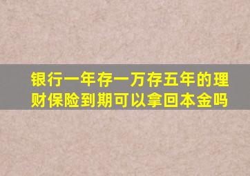 银行一年存一万存五年的理财保险到期可以拿回本金吗