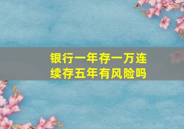 银行一年存一万连续存五年有风险吗