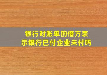 银行对账单的借方表示银行已付企业未付吗