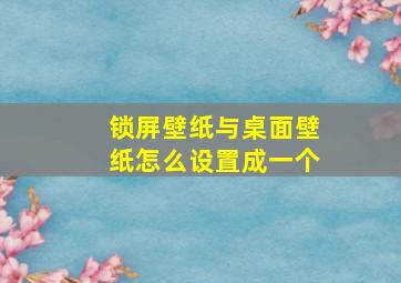 锁屏壁纸与桌面壁纸怎么设置成一个