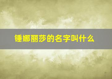 锤娜丽莎的名字叫什么