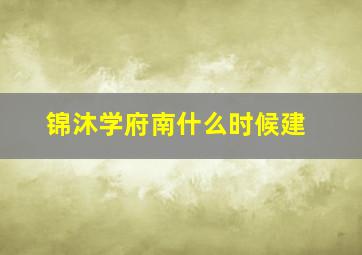 锦沐学府南什么时候建