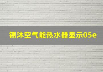 锦沐空气能热水器显示05e