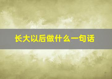 长大以后做什么一句话