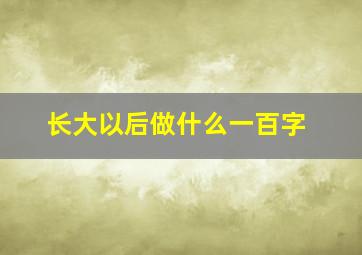 长大以后做什么一百字