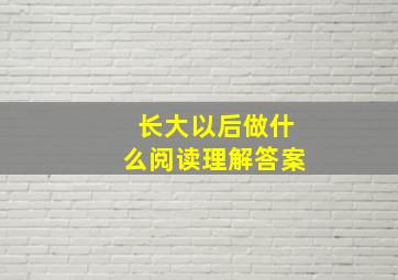 长大以后做什么阅读理解答案