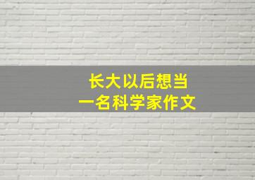 长大以后想当一名科学家作文