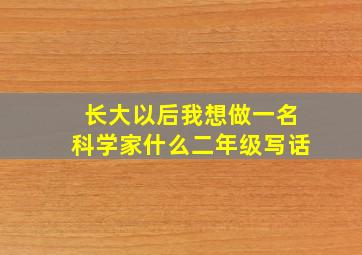 长大以后我想做一名科学家什么二年级写话