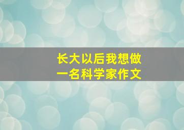 长大以后我想做一名科学家作文