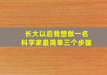 长大以后我想做一名科学家最简单三个步骤