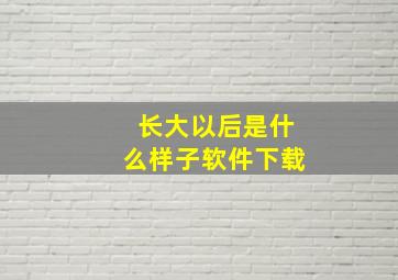 长大以后是什么样子软件下载