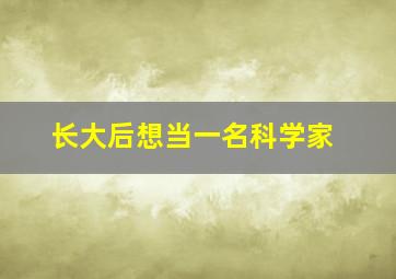 长大后想当一名科学家