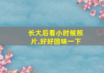 长大后看小时候照片,好好回味一下