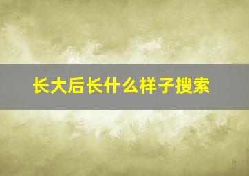 长大后长什么样子搜索