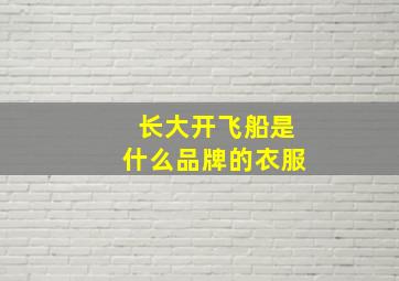 长大开飞船是什么品牌的衣服