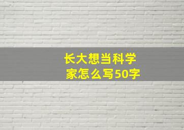 长大想当科学家怎么写50字