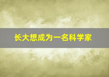 长大想成为一名科学家