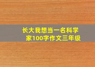 长大我想当一名科学家100字作文三年级