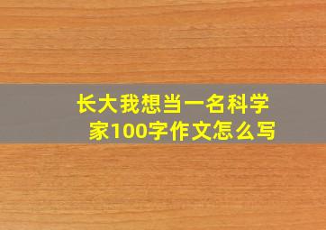 长大我想当一名科学家100字作文怎么写