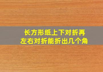 长方形纸上下对折再左右对折能折出几个角