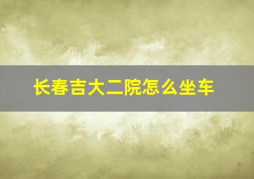 长春吉大二院怎么坐车