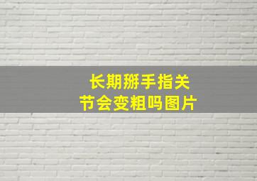 长期掰手指关节会变粗吗图片