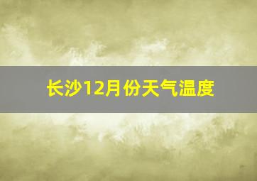 长沙12月份天气温度