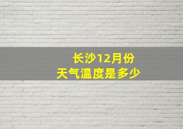 长沙12月份天气温度是多少