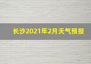 长沙2021年2月天气预报