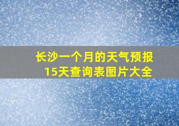 长沙一个月的天气预报15天查询表图片大全