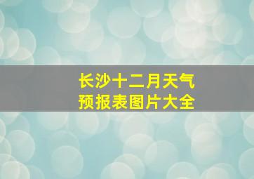 长沙十二月天气预报表图片大全