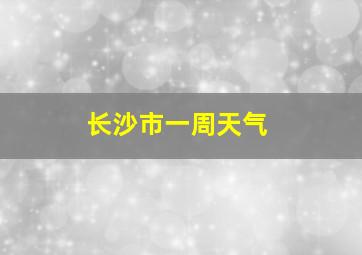 长沙市一周天气