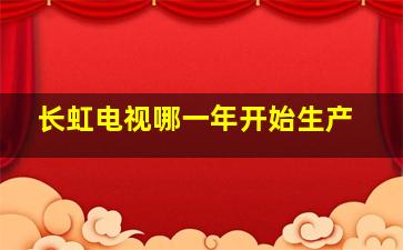 长虹电视哪一年开始生产