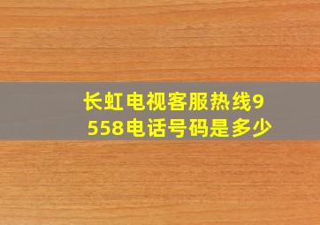 长虹电视客服热线9558电话号码是多少