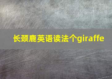 长颈鹿英语读法个giraffe